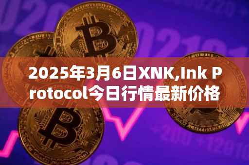 2025年3月6日XNK,Ink Protocol今日行情最新价格