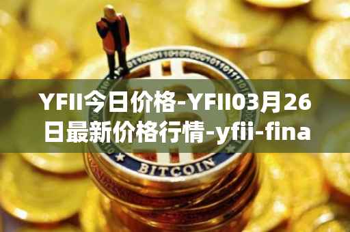 YFII今日价格-YFII03月26日最新价格行情-yfii-finance最新走势消息