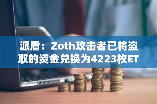 派盾：Zoth攻击者已将盗取的资金兑换为4223枚ETH