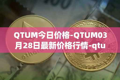 QTUM今日价格-QTUM03月28日最新价格行情-qtum最新走势消息