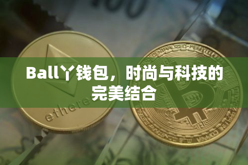 Ball丫钱包，时尚与科技的完美结合