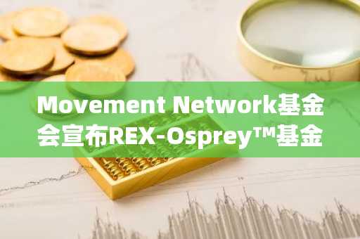 Movement Network基金会宣布REX-Osprey™基金申请首支美国Movement ETF