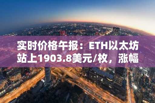 实时价格午报：ETH以太坊站上1903.8美元/枚，涨幅达1.03%