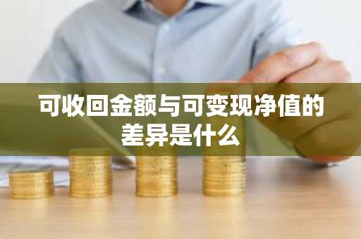 可收回金额与可变现净值的差异是什么