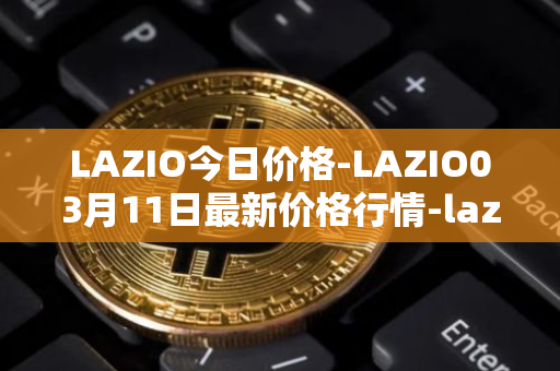 LAZIO今日价格-LAZIO03月11日最新价格行情-lazio-fan-token最新走势消息