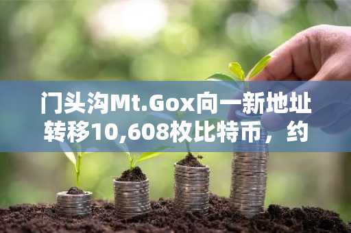 门头沟Mt.Gox向一新地址转移10,608枚比特币，约9.27亿美元