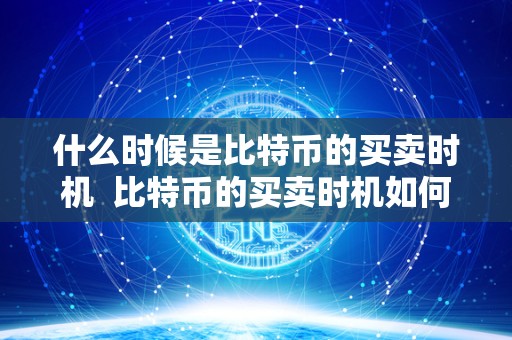 什么时候是比特币的买卖时机 比特币的买卖时机如何判断? 什么时候是比特币的买卖时机 比特币的买卖时机如何判断?