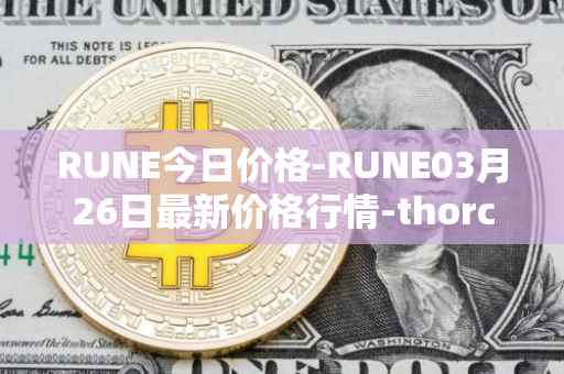RUNE今日价格-RUNE03月26日最新价格行情-thorchain最新走势消息