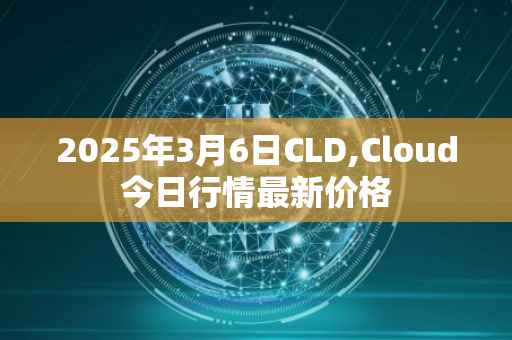 2025年3月6日CLD,Cloud今日行情最新价格