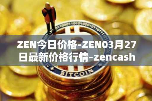 ZEN今日价格-ZEN03月27日最新价格行情-zencash最新走势消息