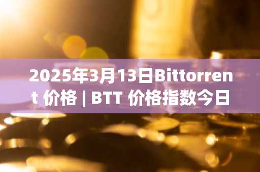 2025年3月13日Bittorrent 价格 | BTT 价格指数今日行情分享