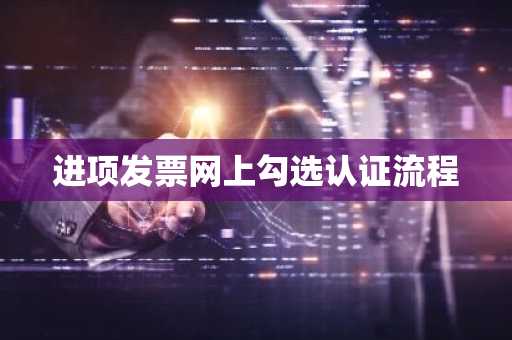 进项发票网上勾选认证流程