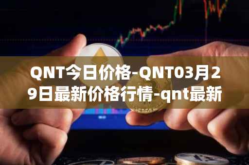 QNT今日价格-QNT03月29日最新价格行情-qnt最新走势消息