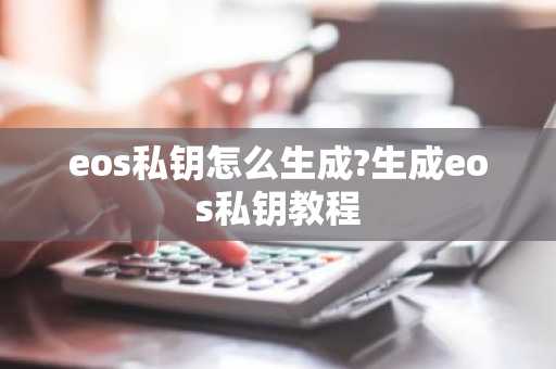 eos私钥怎么生成?生成eos私钥教程