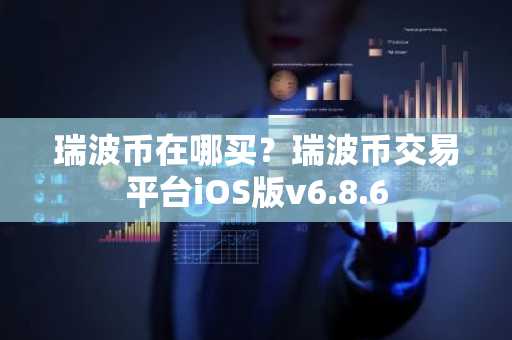 瑞波币在哪买？瑞波币交易平台iOS版v6.8.6