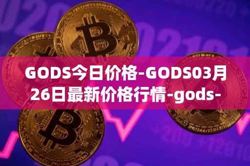 GODS今日价格-GODS03月26日最新价格行情-gods-unchained最新走势消息