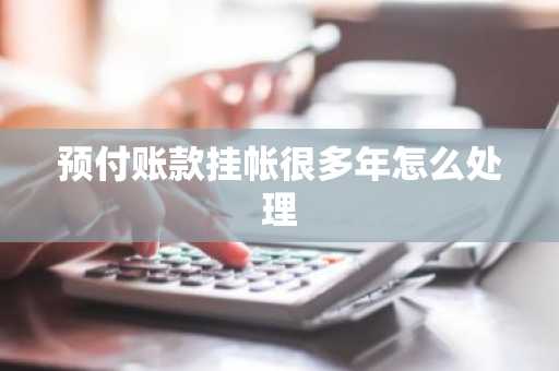 预付账款挂帐很多年怎么处理