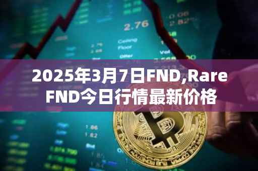 2025年3月7日FND,Rare FND今日行情最新价格