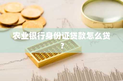 农业银行身份证贷款怎么贷？