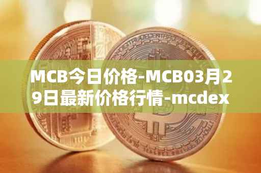 MCB今日价格-MCB03月29日最新价格行情-mcdex最新走势消息