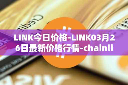 LINK今日价格-LINK03月26日最新价格行情-chainlink最新走势消息