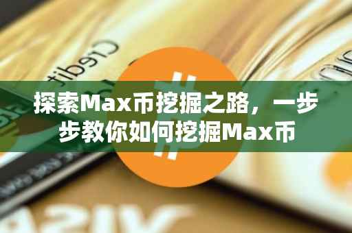 探索Max币挖掘之路，一步步教你如何挖掘Max币