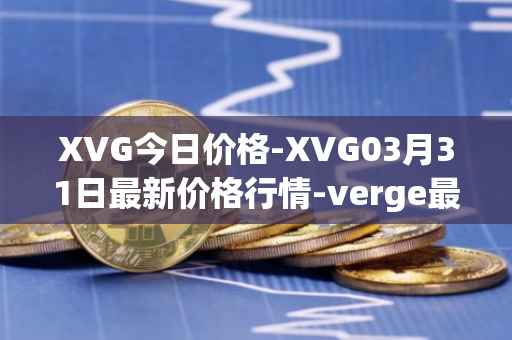 XVG今日价格-XVG03月31日最新价格行情-verge最新走势消息