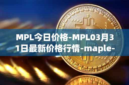 MPL今日价格-MPL03月31日最新价格行情-maple-finance最新走势消息