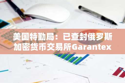 美国特勤局：已查封俄罗斯加密货币交易所Garantex网站域名并冻结其资产