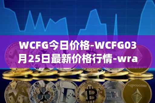 WCFG今日价格-WCFG03月25日最新价格行情-wrapped-centrifuge最新走势消息