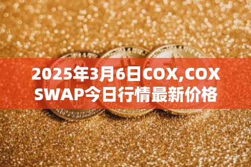 2025年3月6日COX,COXSWAP今日行情最新价格