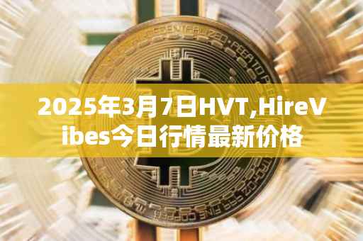 2025年3月7日HVT,HireVibes今日行情最新价格