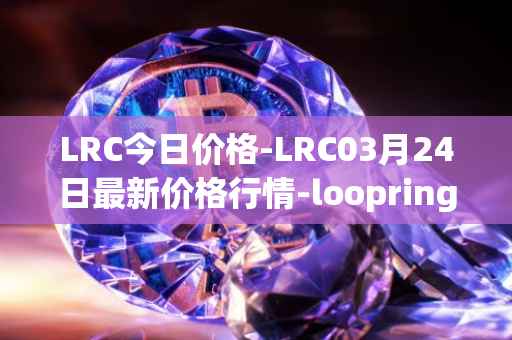 LRC今日价格-LRC03月24日最新价格行情-loopring最新走势消息