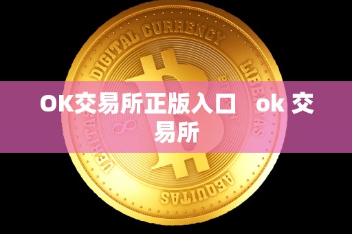 OK交易所正版入口 ok 交易所 OK交易所正版入口 ok 交易所
