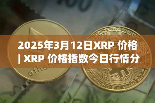 2025年3月12日XRP 价格 | XRP 价格指数今日行情分享