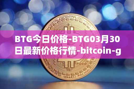 BTG今日价格-BTG03月30日最新价格行情-bitcoin-gold最新走势消息