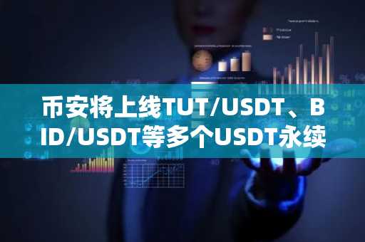 币安将上线TUT/USDT、BID/USDT等多个USDT永续合约