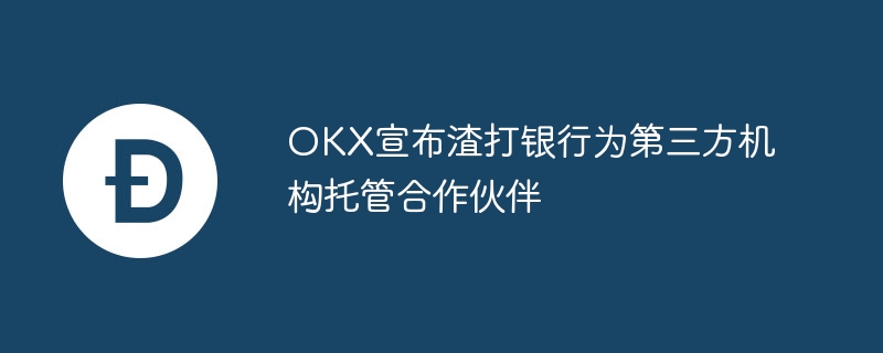 欧易宣布渣打银行为第三方机构托管合作伙伴