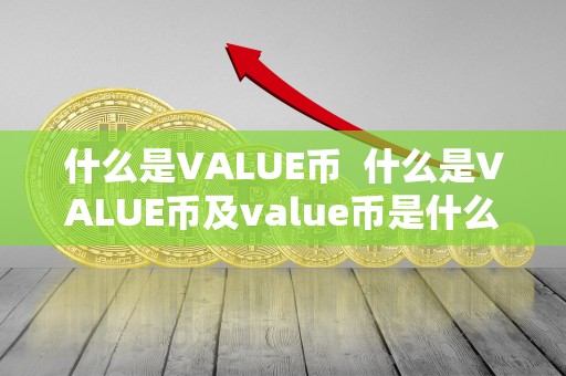 什么是VALUE币  什么是VALUE币及value币是什么币?