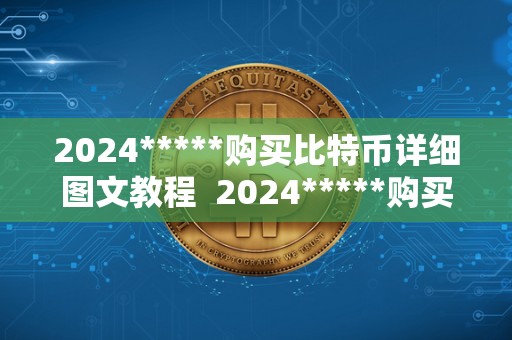 2024*****购买比特币详细图文教程 2024*****购买比特币详细图文教程