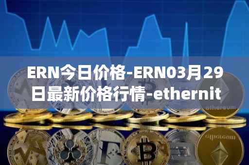 ERN今日价格-ERN03月29日最新价格行情-ethernity-chain最新走势消息