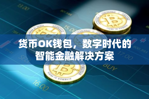 货币OK钱包，数字时代的智能金融解决方案