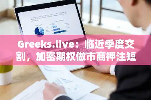 Greeks.live：临近季度交割，加密期权做市商押注短期市场将继续横盘整理