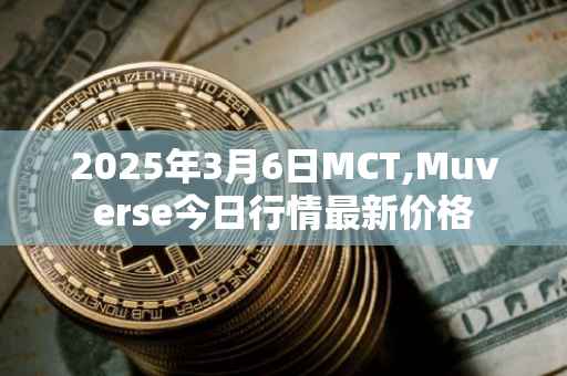 2025年3月6日MCT,Muverse今日行情最新价格