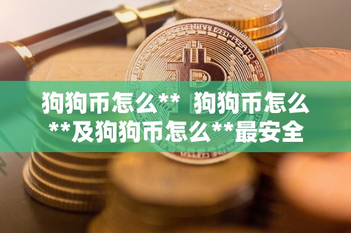 狗狗币怎么**  狗狗币怎么**及狗狗币怎么**最安全