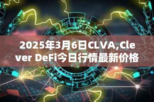 2025年3月6日CLVA,Clever DeFi今日行情最新价格