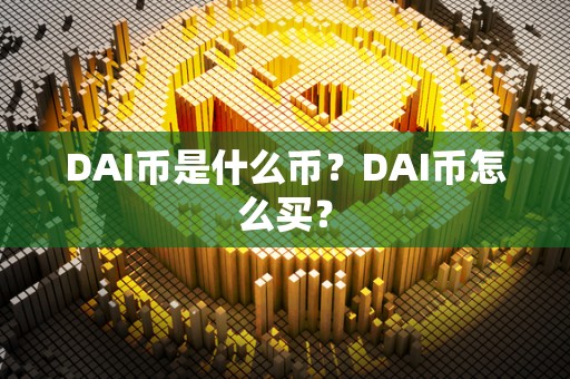 DAI币是什么币?DAI币怎么买? DAI币是什么币?DAI币怎么买?