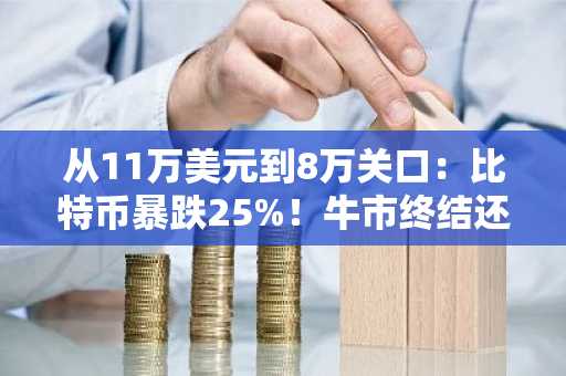 从11万美元到8万关口：比特币暴跌25%！牛市终结还是健康回调？