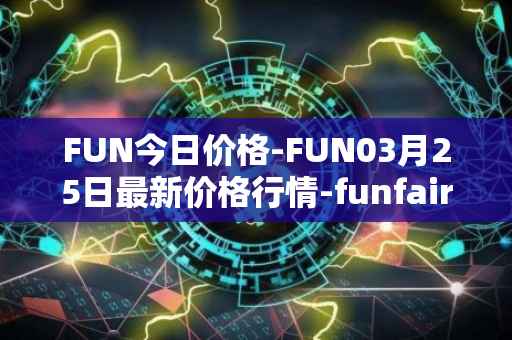 FUN今日价格-FUN03月25日最新价格行情-funfair最新走势消息