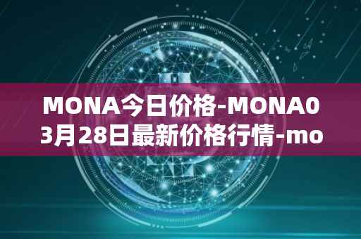 MONA今日价格-MONA03月28日最新价格行情-monacoin最新走势消息